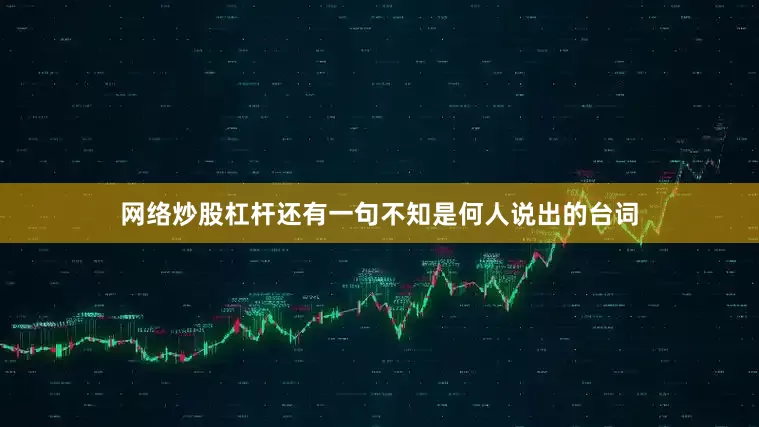 网络炒股杠杆还有一句不知是何人说出的台词