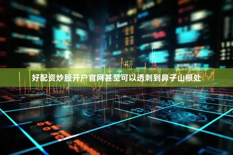 好配资炒股开户官网甚至可以透刺到鼻子山根处