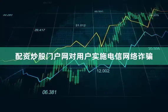 配资炒股门户网对用户实施电信网络诈骗