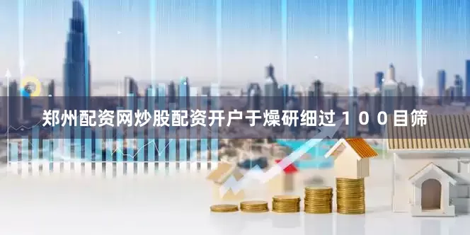 郑州配资网炒股配资开户于燥研细过１００目筛