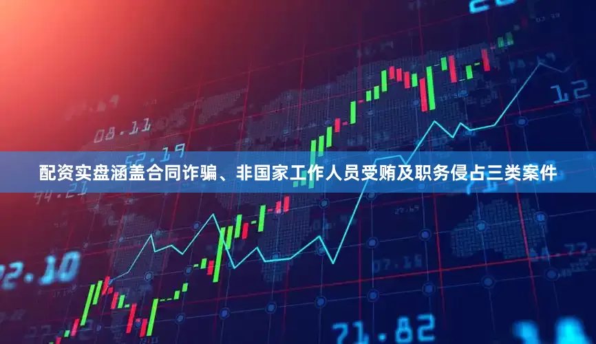 配资实盘涵盖合同诈骗、非国家工作人员受贿及职务侵占三类案件