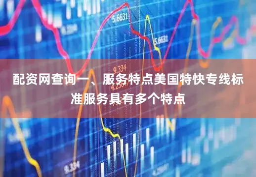 配资网查询一、服务特点美国特快专线标准服务具有多个特点